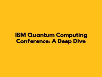 IBM Quantum Computing Conference: A Deep Dive