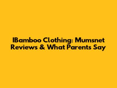 IBamboo Clothing: Mumsnet Reviews & What Parents Say