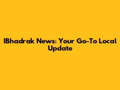 IBhadrak News: Your Go-To Local Update