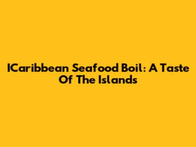 ICaribbean Seafood Boil: A Taste Of The Islands