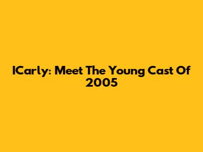 ICarly: Meet The Young Cast Of 2005