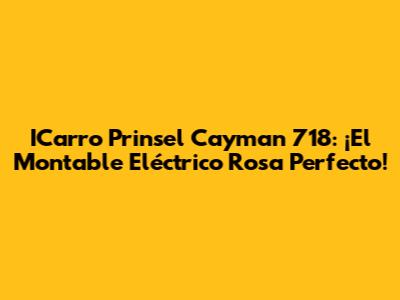 ICarro Prinsel Cayman 718: ¡El Montable Eléctrico Rosa Perfecto!