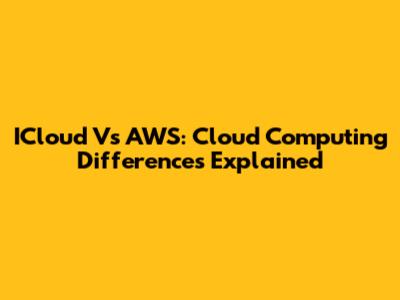 ICloud Vs AWS: Cloud Computing Differences Explained