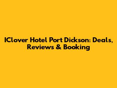 IClover Hotel Port Dickson: Deals, Reviews & Booking