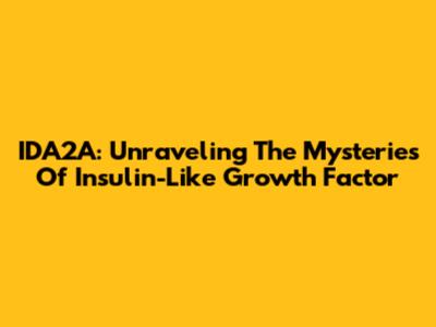 IDA2A: Unraveling The Mysteries Of Insulin-Like Growth Factor
