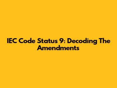 IEC Code Status 9: Decoding The Amendments