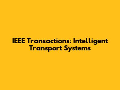 IEEE Transactions: Intelligent Transport Systems