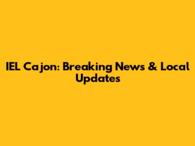 IEL Cajon: Breaking News & Local Updates