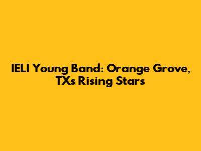 IELI Young Band: Orange Grove, TX's Rising Stars