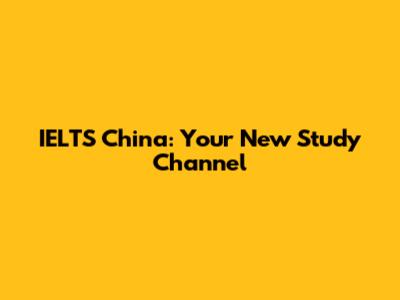 IELTS China: Your New Study Channel