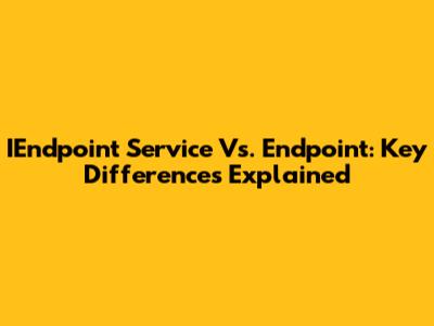 IEndpoint Service Vs. Endpoint: Key Differences Explained