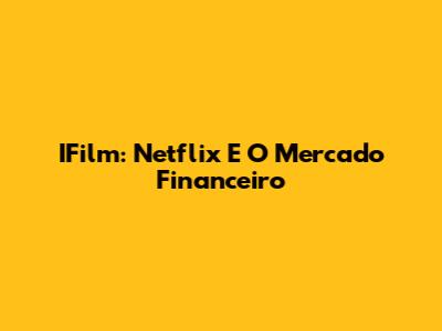 IFilm: Netflix E O Mercado Financeiro