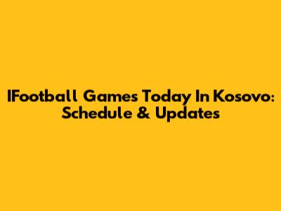 IFootball Games Today In Kosovo: Schedule & Updates