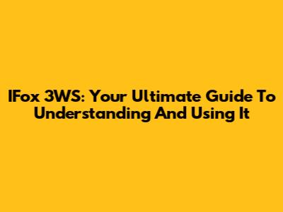 IFox 3WS: Your Ultimate Guide To Understanding And Using It