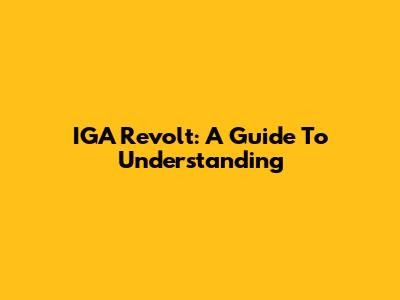 IGA Revolt: A Guide To Understanding