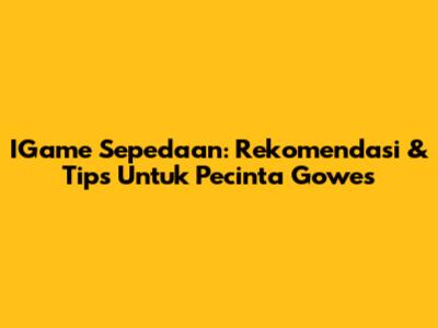 IGame Sepedaan: Rekomendasi & Tips Untuk Pecinta Gowes