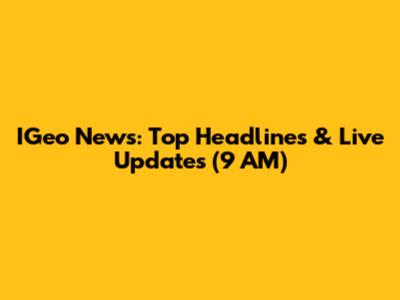 IGeo News: Top Headlines & Live Updates (9 AM)