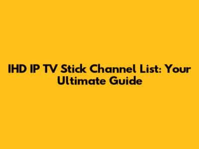 IHD IP TV Stick Channel List: Your Ultimate Guide