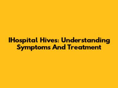 IHospital Hives: Understanding Symptoms And Treatment