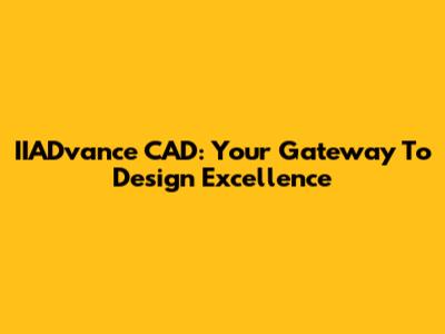 IIADvance CAD: Your Gateway To Design Excellence