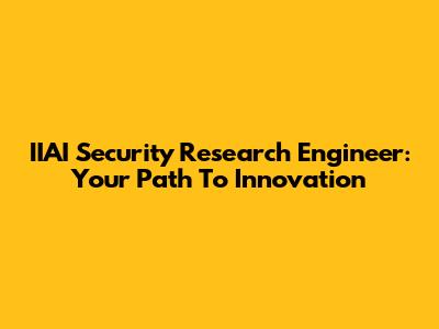 IIAI Security Research Engineer: Your Path To Innovation