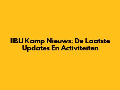 IIBIJ Kamp Nieuws: De Laatste Updates En Activiteiten