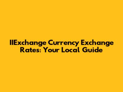 IIExchange Currency Exchange Rates: Your Local Guide
