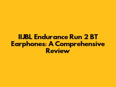 IIJBL Endurance Run 2 BT Earphones: A Comprehensive Review