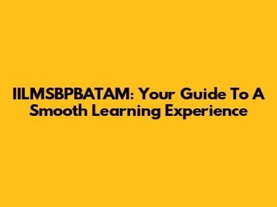 IILMSBPBATAM: Your Guide To A Smooth Learning Experience