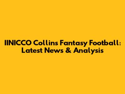 IINICCO Collins Fantasy Football: Latest News & Analysis