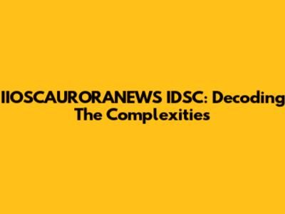 IIOSCAURORANEWS IDSC: Decoding The Complexities