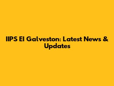 IIPS EI Galveston: Latest News & Updates