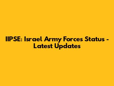 IIPSE: Israel Army Forces Status - Latest Updates