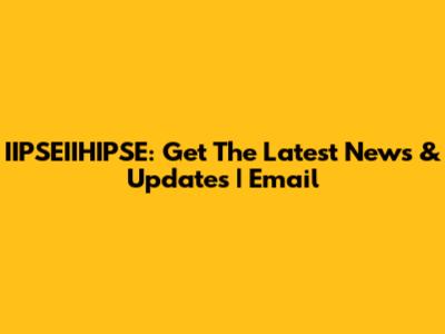 IIPSEIIHIPSE: Get The Latest News & Updates | Email