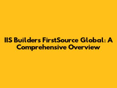 IIS Builders FirstSource Global: A Comprehensive Overview