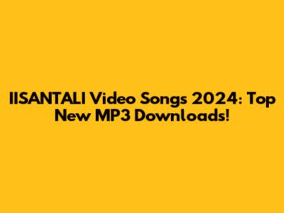 IISANTALI Video Songs 2024: Top New MP3 Downloads!