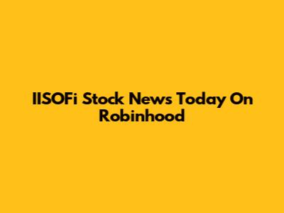 IISOFi Stock News Today On Robinhood