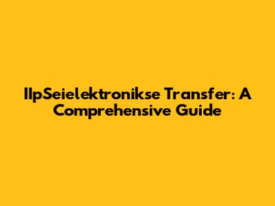 IIpSeielektronikse Transfer: A Comprehensive Guide