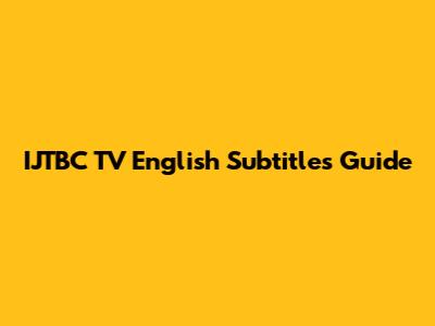 IJTBC TV English Subtitles Guide