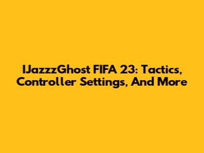 IJazzzGhost FIFA 23: Tactics, Controller Settings, And More