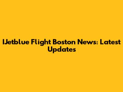 IJetblue Flight Boston News: Latest Updates