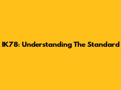 IK78: Understanding The Standard