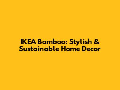IKEA Bamboo: Stylish & Sustainable Home Decor