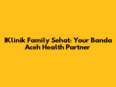 IKlinik Family Sehat: Your Banda Aceh Health Partner