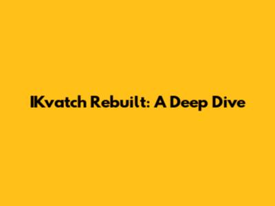 IKvatch Rebuilt: A Deep Dive