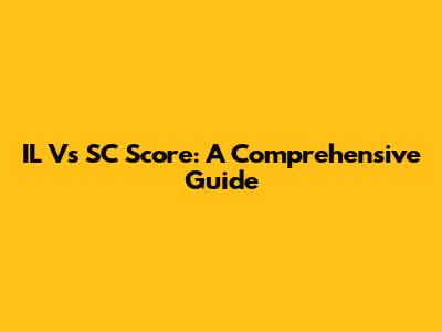 IL Vs SC Score: A Comprehensive Guide