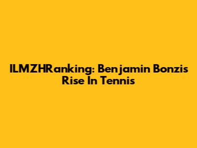 ILMZHRanking: Benjamin Bonzi's Rise In Tennis