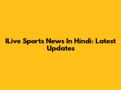 ILive Sports News In Hindi: Latest Updates