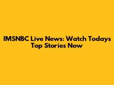 IMSNBC Live News: Watch Today's Top Stories Now
