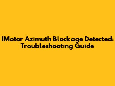 IMotor Azimuth Blockage Detected: Troubleshooting Guide